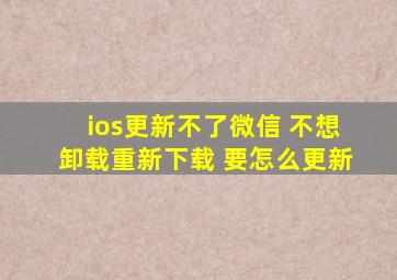 ios更新不了微信 不想卸载重新下载 要怎么更新